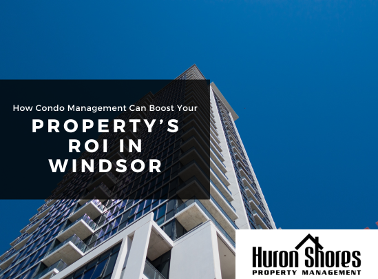 How Condo Management Can Boost Your Property’s ROI in Windsor